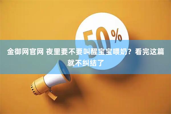金御网官网 夜里要不要叫醒宝宝喂奶？看完这篇就不纠结了