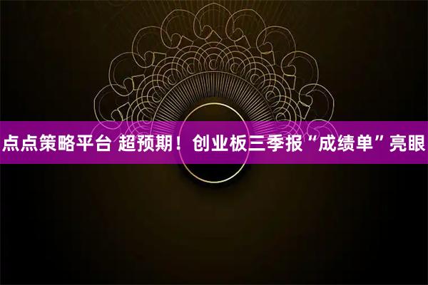 点点策略平台 超预期！创业板三季报“成绩单”亮眼