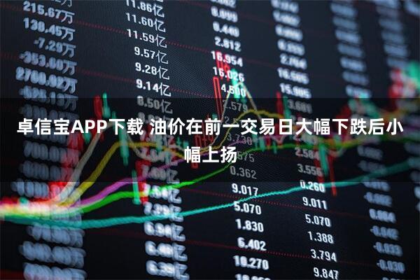 卓信宝APP下载 油价在前一交易日大幅下跌后小幅上扬