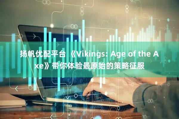 扬帆优配平台 《Vikings: Age of the Axe》带你体验最原始的策略征服