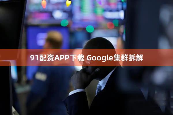 91配资APP下载 Google集群拆解