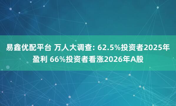 易鑫优配平台 万人大调查: 62.5%投资者2025年盈利 66%投资者看涨2026年A股