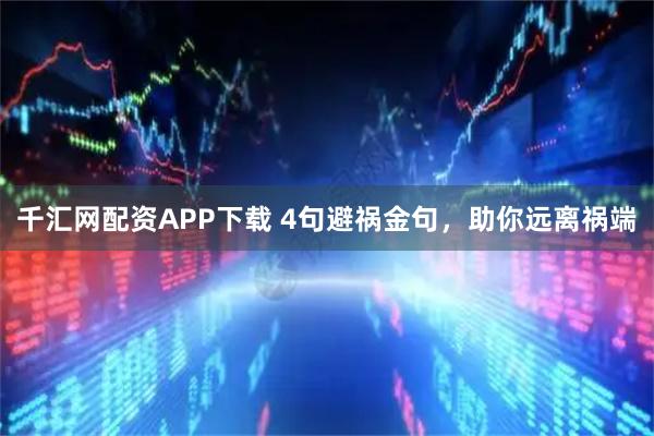 千汇网配资APP下载 4句避祸金句，助你远离祸端