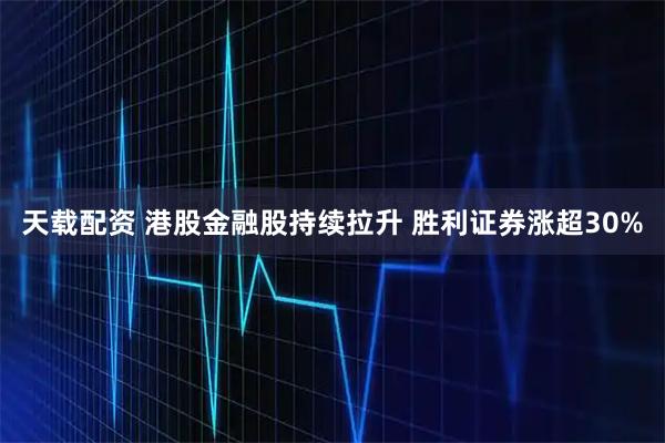 天载配资 港股金融股持续拉升 胜利证券涨超30%