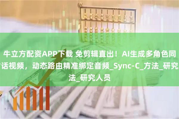 牛立方配资APP下载 免剪辑直出！AI生成多角色同框对话视频，动态路由精准绑定音频_Sync-C_方法_研究人员