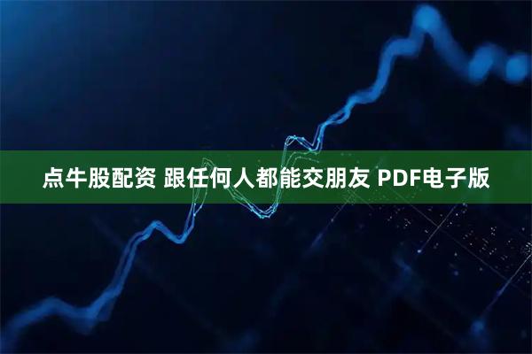 点牛股配资 跟任何人都能交朋友 PDF电子版