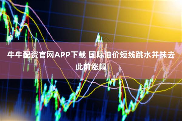 牛牛配资官网APP下载 国际油价短线跳水并抹去此前涨幅